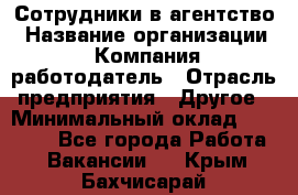 Сотрудники в агентство › Название организации ­ Компания-работодатель › Отрасль предприятия ­ Другое › Минимальный оклад ­ 30 000 - Все города Работа » Вакансии   . Крым,Бахчисарай